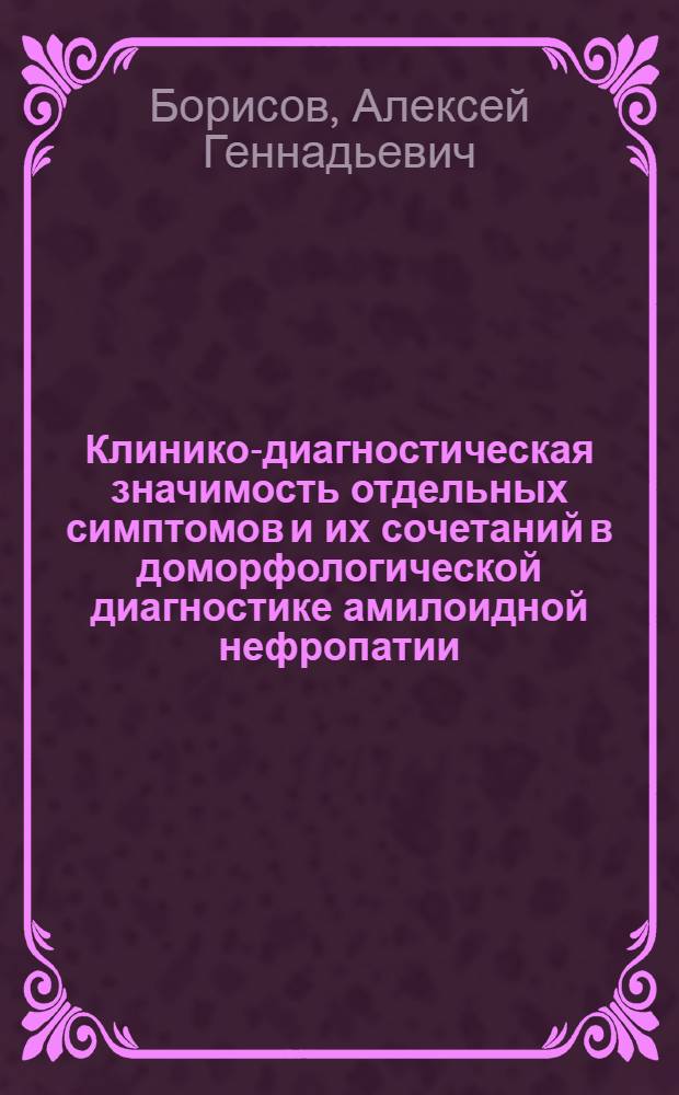Клинико-диагностическая значимость отдельных симптомов и их сочетаний в доморфологической диагностике амилоидной нефропатии : автореф. дис. на соиск. учен. степ. к.м.н. : спец. 14.00.05