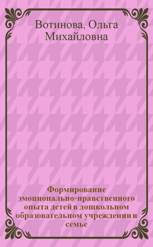 Формирование эмоционально-нравственного опыта детей в дошкольном образовательном учреждении и семье : автореф. дис. на соиск. учен. степ. к.п.н. : спец. 13.00.02