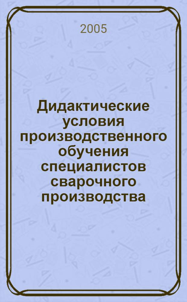 Дидактические условия производственного обучения специалистов сварочного производства : автореф. дис. на соиск. учен. степ. к.п.н. : спец. 13.00.08