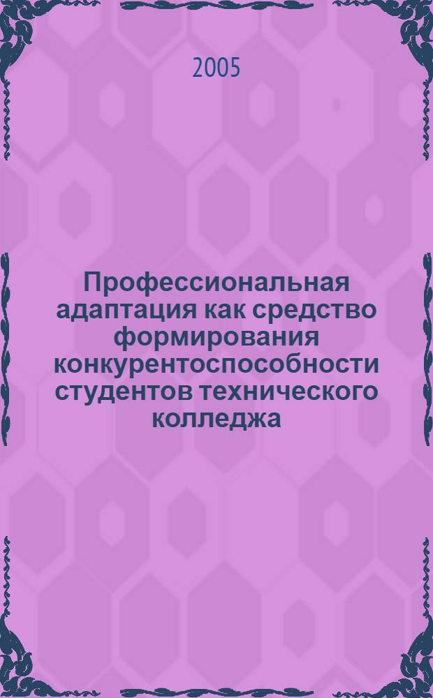 Профессиональная адаптация как средство формирования конкурентоспособности студентов технического колледжа : автореф. дис. на соиск. учен. степ. к.п.н. : спец. 13.00.08