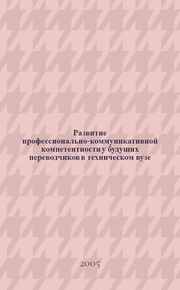 Развитие профессионально-коммуникативной компетентности у будущих переводчиков в техническом вузе : автореф. дис. на соиск. учен. степ. к.п.н. : спец. 13.00.08