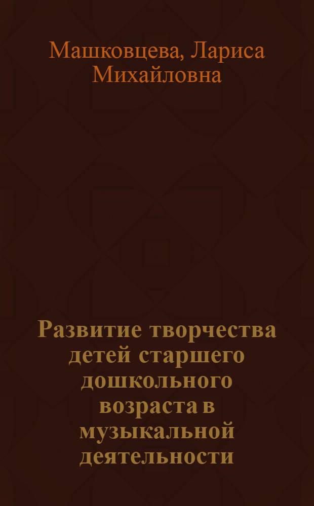 Развитие творчества детей старшего дошкольного возраста в музыкальной деятельности (на основе использования элементов театрализации) : автореф. дис. на соиск. учен. степ. к.п.н. : спец. 13.00.07
