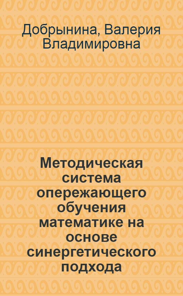 Методическая система опережающего обучения математике на основе синергетического подхода : автореф. дис. на соиск. учен. степ. к.п.н. : спец. 13.00.02