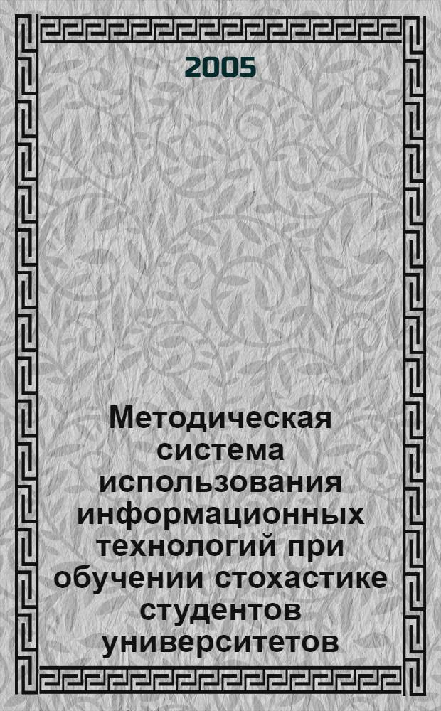 Методическая система использования информационных технологий при обучении стохастике студентов университетов : автореф. дис. на соиск. учен. степ. д.п.н. : спец. 13.00.02