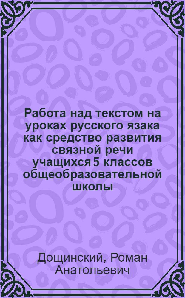 Работа над текстом на уроках русского язака как средство развития связной речи учащихся 5 классов общеобразовательной школы : автореф. дис. на соиск. учен. степ. к.п.н. : спец. 13.00.02