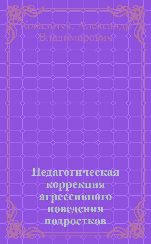 Педагогическая коррекция агрессивного поведения подростков : автореф. дис. на соиск. учен. степ. к.п.н. : спец. 13.00.02