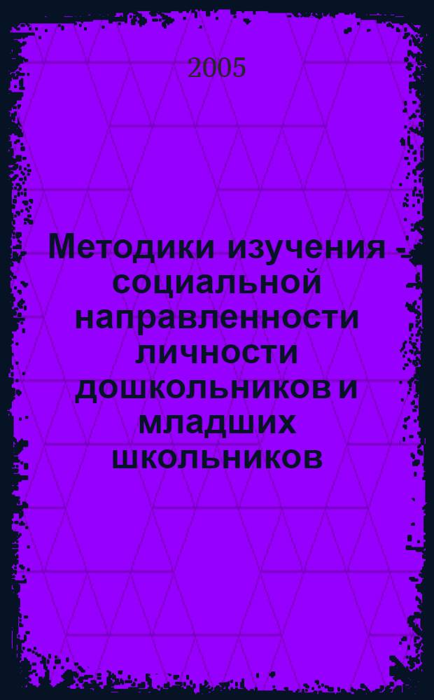Методики изучения социальной направленности личности дошкольников и младших школьников : учеб. пособие для студентов, психологов, соц. педагогов