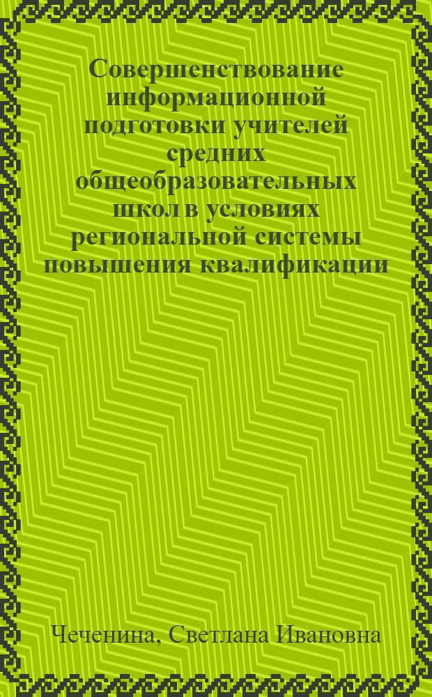 Совершенствование информационной подготовки учителей средних общеобразовательных школ в условиях региональной системы повышения квалификации : автореф. дис. на соиск. учен. степ. к.п.н. : спец. 13.00.01
