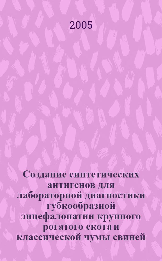 Создание синтетических антигенов для лабораторной диагностики губкообразной энцефалопатии крупного рогатого скота и классической чумы свиней : автореф. дис. на соиск. учен. степ. к.б.н. : спец. 03.00.06