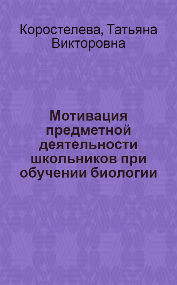 Мотивация предметной деятельности школьников при обучении биологии: проблемы развития и диагностика : монография