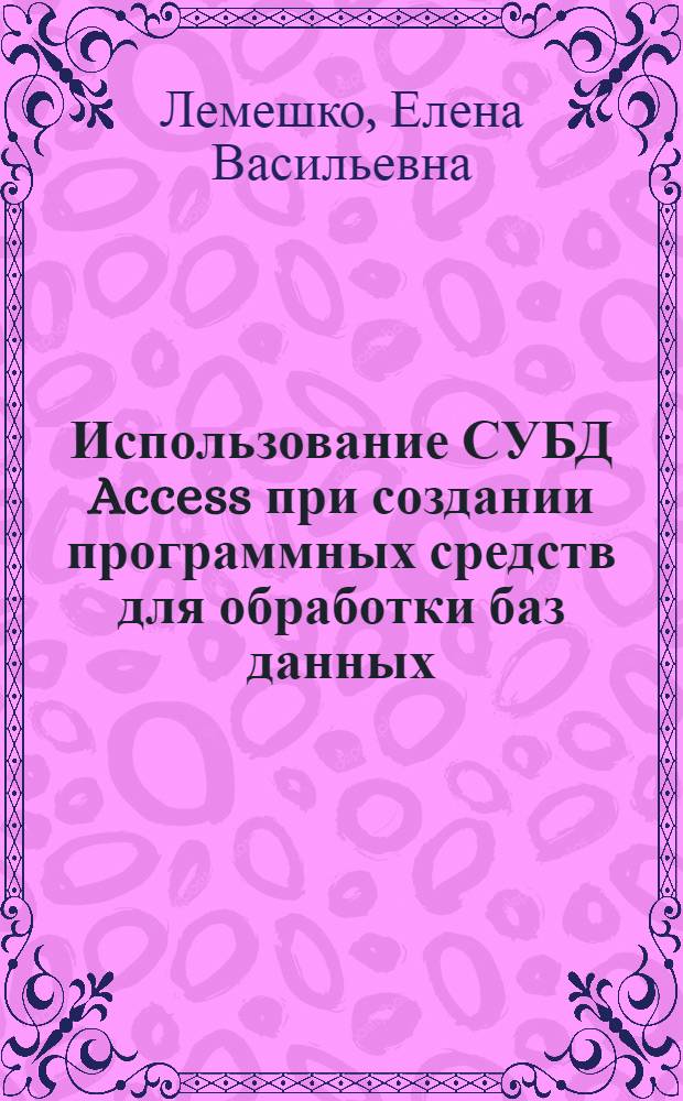 Использование СУБД Access при создании программных средств для обработки баз данных : учебно-практическое пособие : для студентов заочной формы обучения всех специальностей