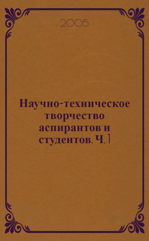 Научно-техническое творчество аспирантов и студентов. Ч. 1