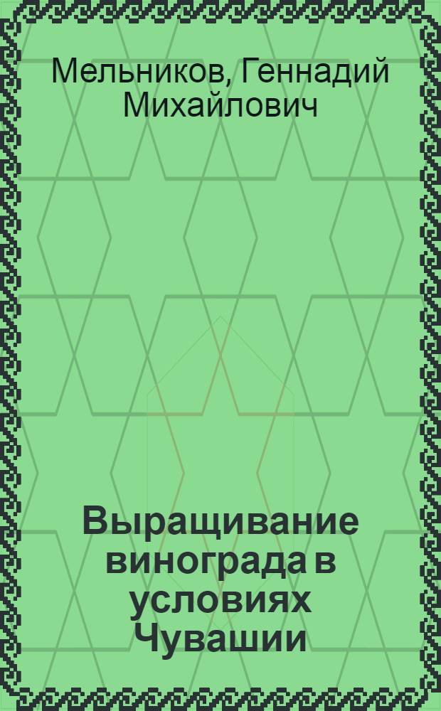 Выращивание винограда в условиях Чувашии : практ. советы по выращиванию винограда