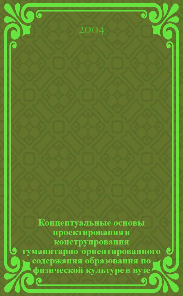 Концептуальные основы проектирования и конструирования гуманитарно-ориентированного содержания образования по физической культуре в вузе : монография