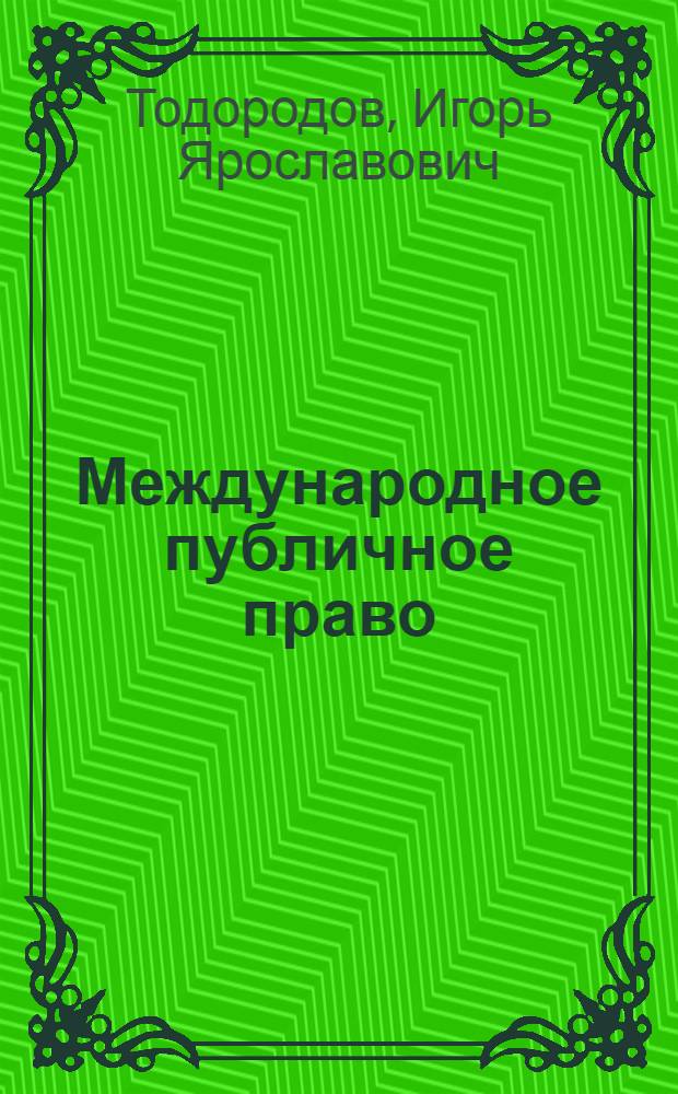 Международное публичное право : учебное пособие : для студентов высших юридических учебных заведений, аспирантов, преподавателей