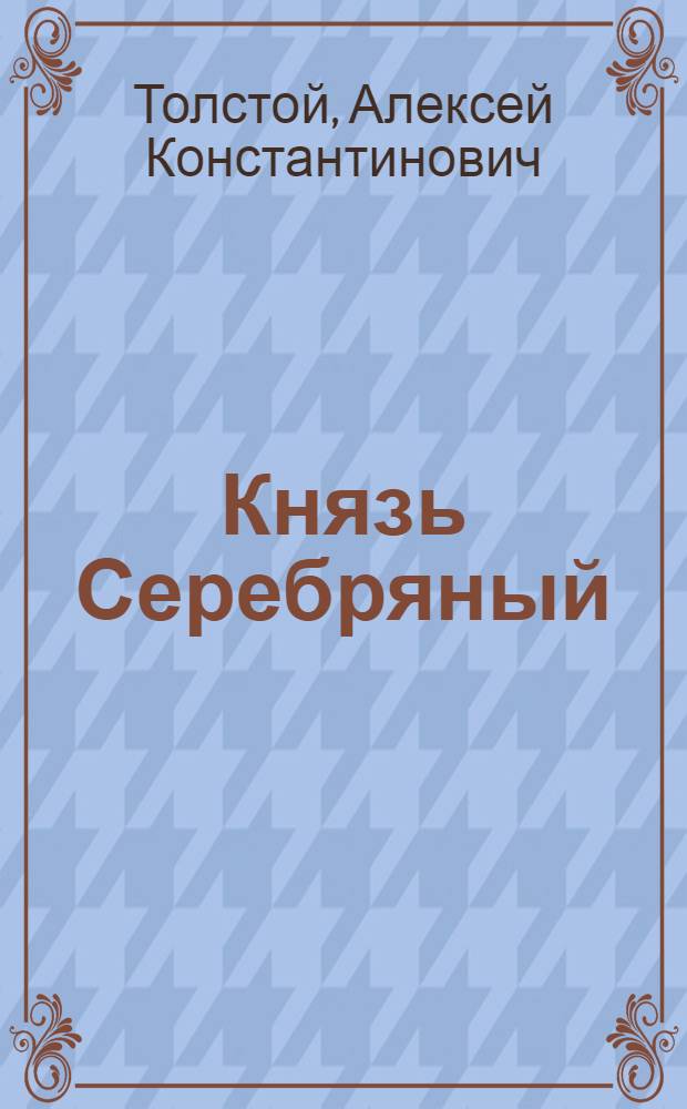 Князь Серебряный : повесть времен Иоанна Грозного : сборник