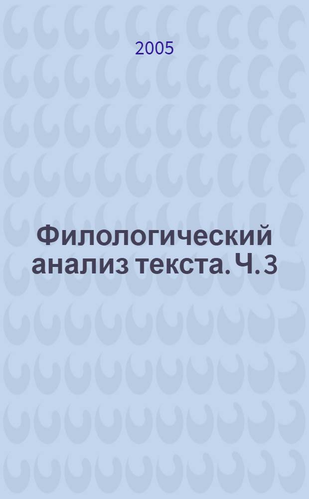 Филологический анализ текста. Ч. 3 : Структура текста. Текстообразующие возможности языковых единиц. Факторы текстообразования