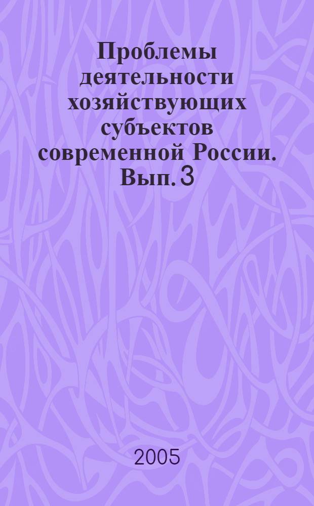 Проблемы деятельности хозяйствующих субъектов современной России. Вып. 3