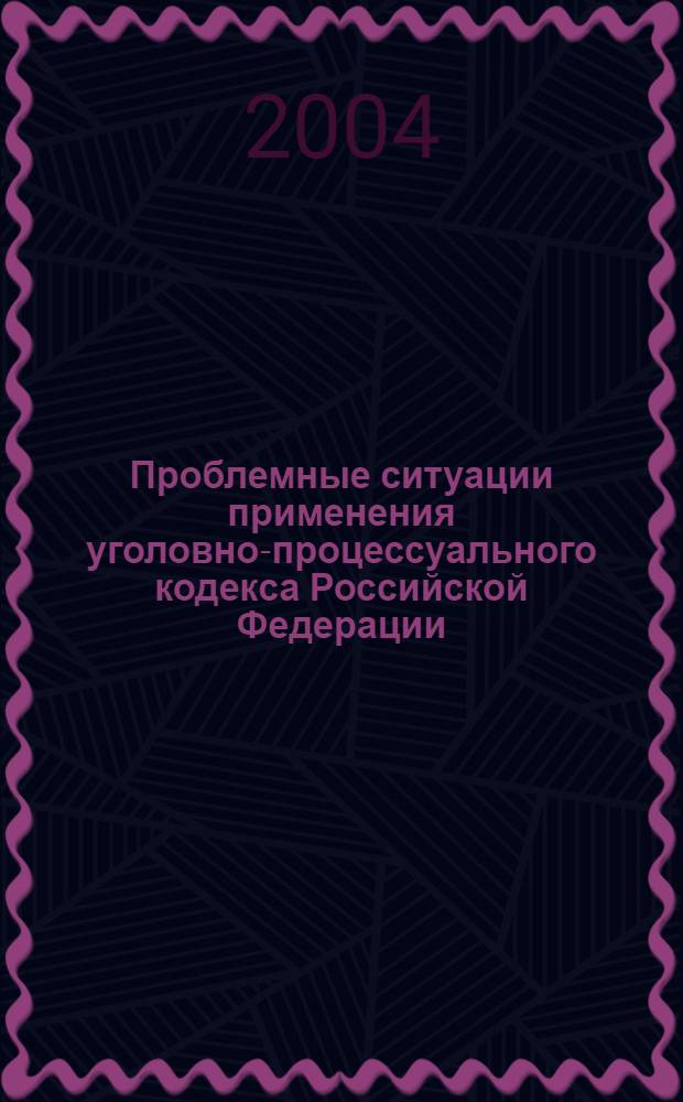 Проблемные ситуации применения уголовно-процессуального кодекса Российской Федерации : материалы научно-практ. конф., Проблемные вопросы применения УПК РФ