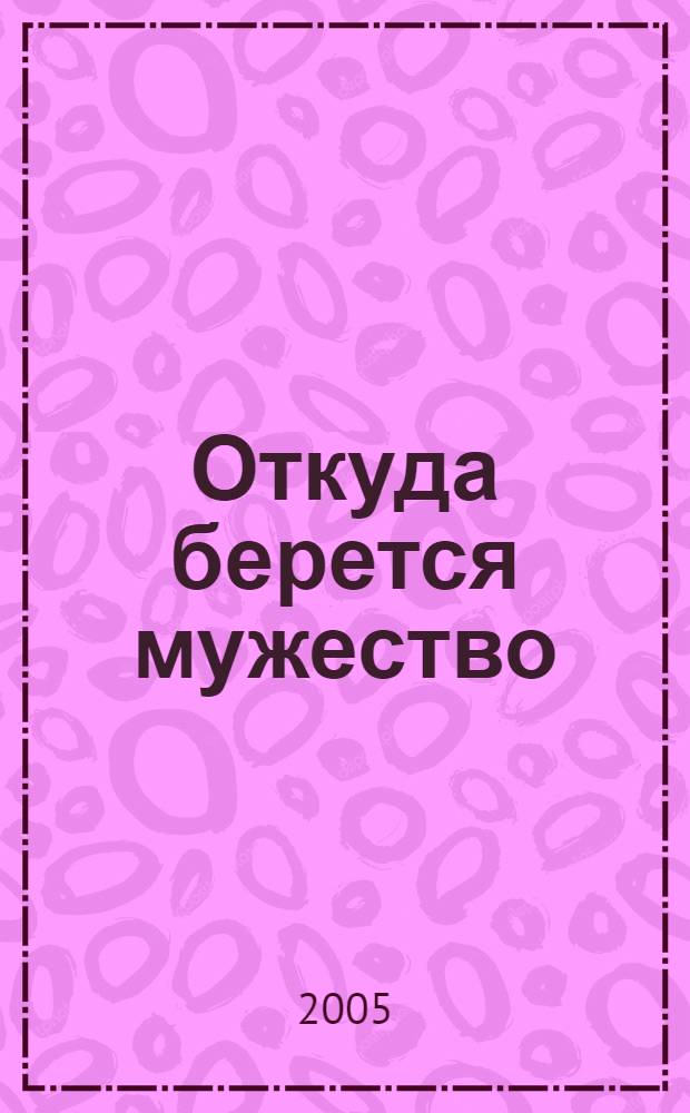 Откуда берется мужество : воспоминания петрозаводчан, переживших блокаду и защищавших Ленинград