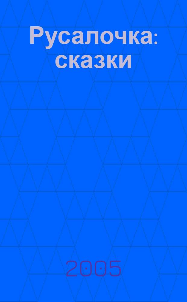 Русалочка : сказки : для детей дошк. и мл. шк. возраста