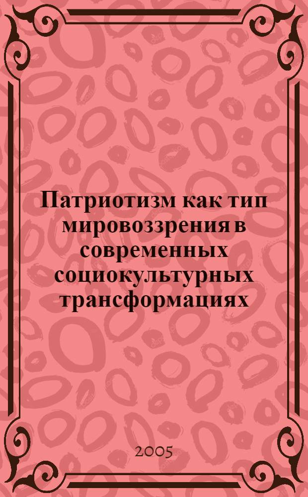 Патриотизм как тип мировоззрения в современных социокультурных трансформациях : (материалы "круглого стола")