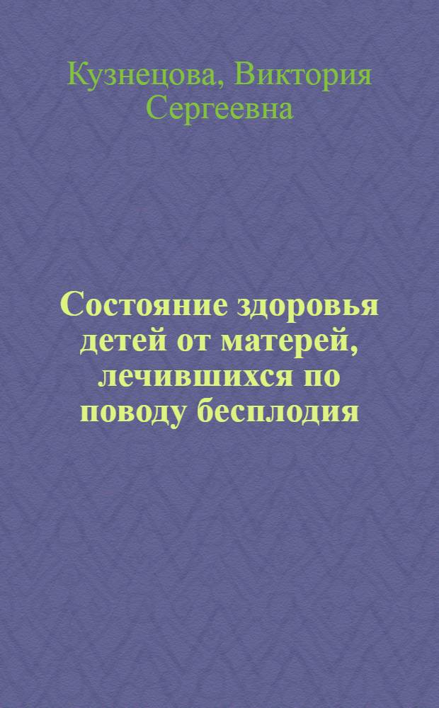 Состояние здоровья детей от матерей, лечившихся по поводу бесплодия : автореф. дис. на соиск. учен. степ. к.м.н. : спец. 14.00.09 : спец. 14.00.01