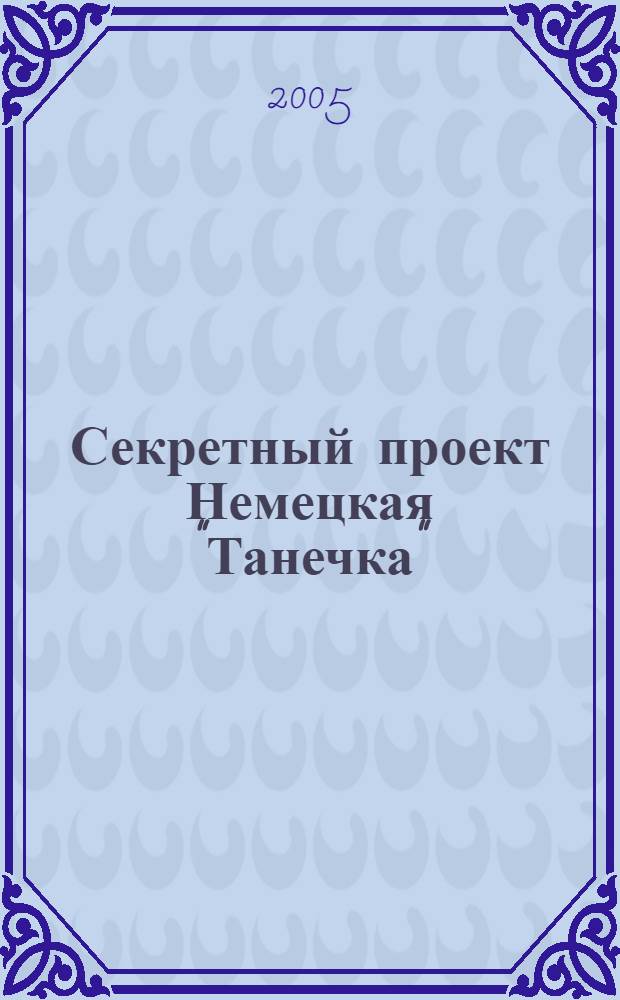 Секретный проект Немецкая "Танечка" : нем. след в сов. атом. проекте 1945-1949 гг