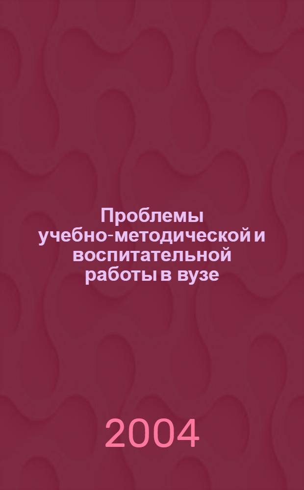 Проблемы учебно-методической и воспитательной работы в вузе : материалы II Межрегиональной научно-практической конференции, 27 февраля 2004 года