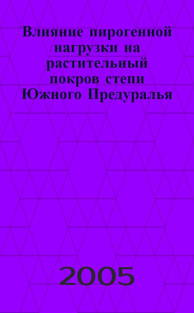 Влияние пирогенной нагрузки на растительный покров степи Южного Предуралья : автореф. дис. на соиск. учен. степ. к.б.н. : спец. 03.00.05