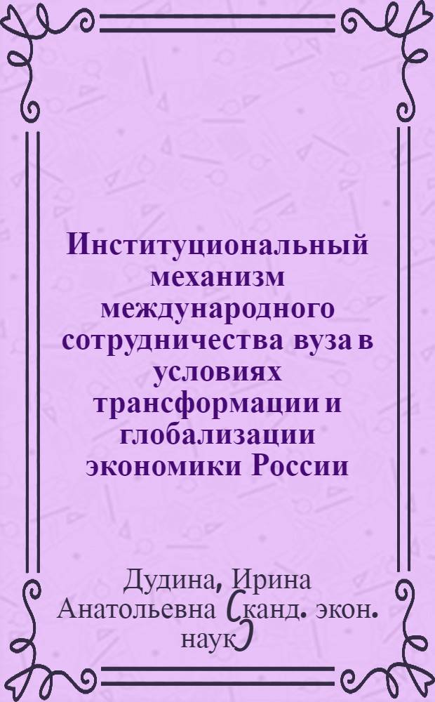 Институциональный механизм международного сотрудничества вуза в условиях трансформации и глобализации экономики России : автореф. дис. на соиск. учен. степ. к.э.н. : спец. 08.00.01