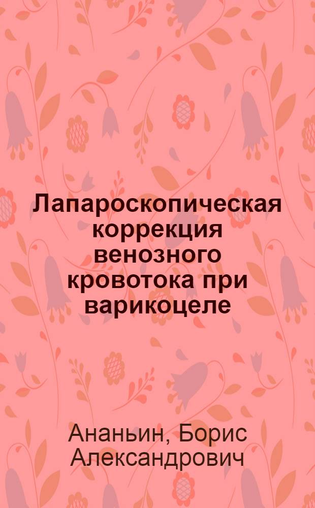 Лапароскопическая коррекция венозного кровотока при варикоцеле : автореф. дис. на соиск. учен. степ. к.м.н. : спец. 14.00.27