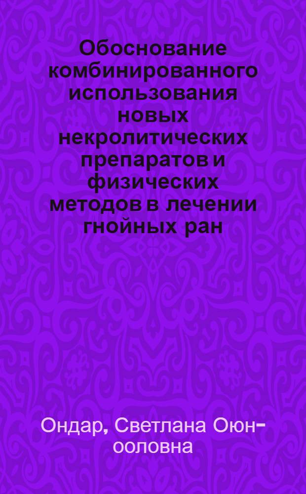 Обоснование комбинированного использования новых некролитических препаратов и физических методов в лечении гнойных ран : автореф. дис. на соиск. учен. степ. к.м.н. : спец. 14.00.27