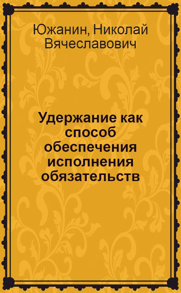Удержание как способ обеспечения исполнения обязательств : монография