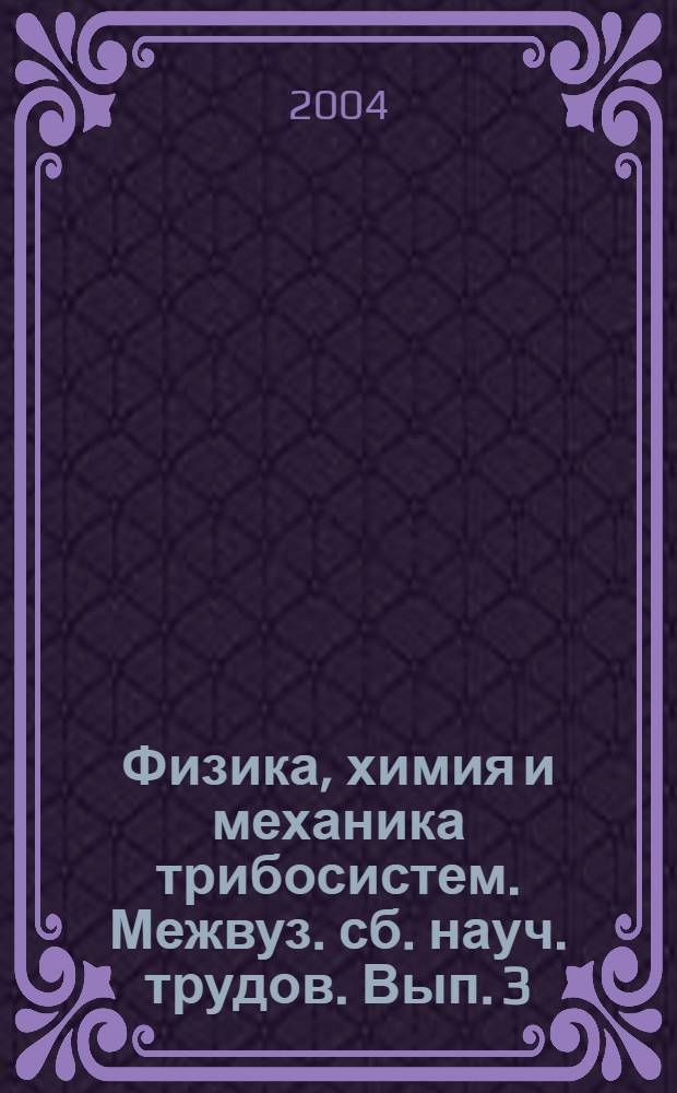 Физика, химия и механика трибосистем. Межвуз. сб. науч. трудов. Вып. 3