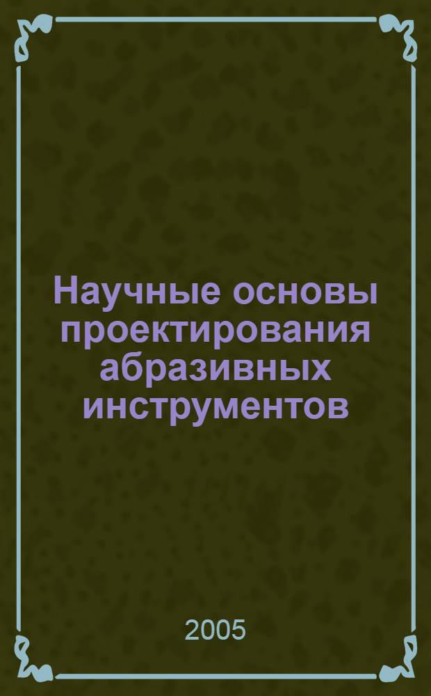 Научные основы проектирования абразивных инструментов : монография