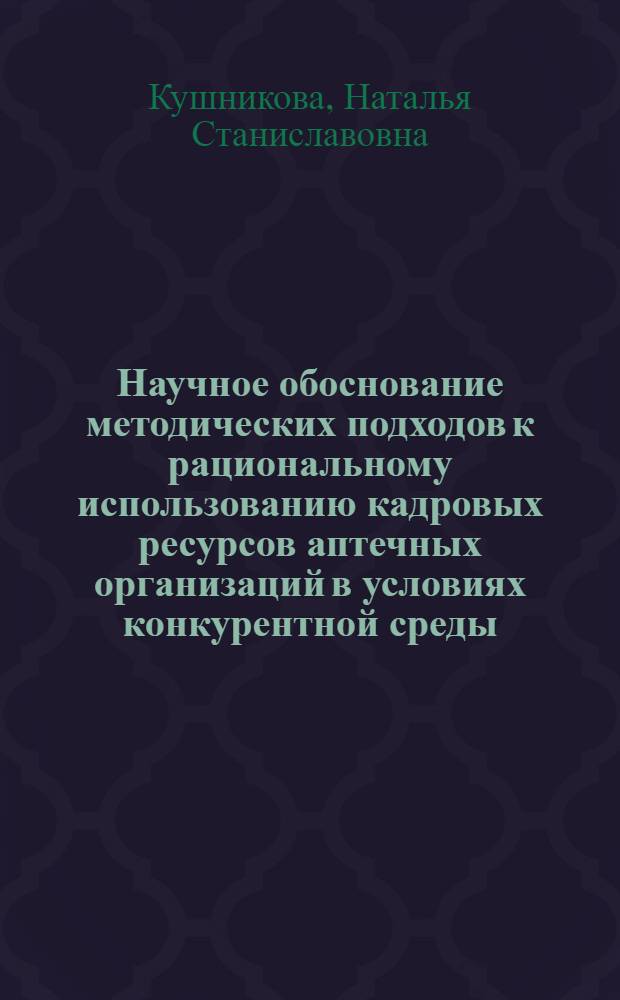 Научное обоснование методических подходов к рациональному использованию кадровых ресурсов аптечных организаций в условиях конкурентной среды : автореф. дис. на соиск. учен. степ. к.фарм. н. : спец. 15.00.01