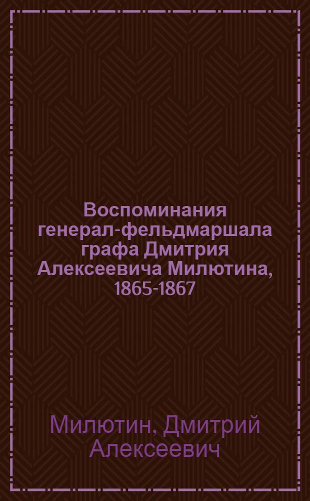 Воспоминания генерал-фельдмаршала графа Дмитрия Алексеевича Милютина, 1865-1867