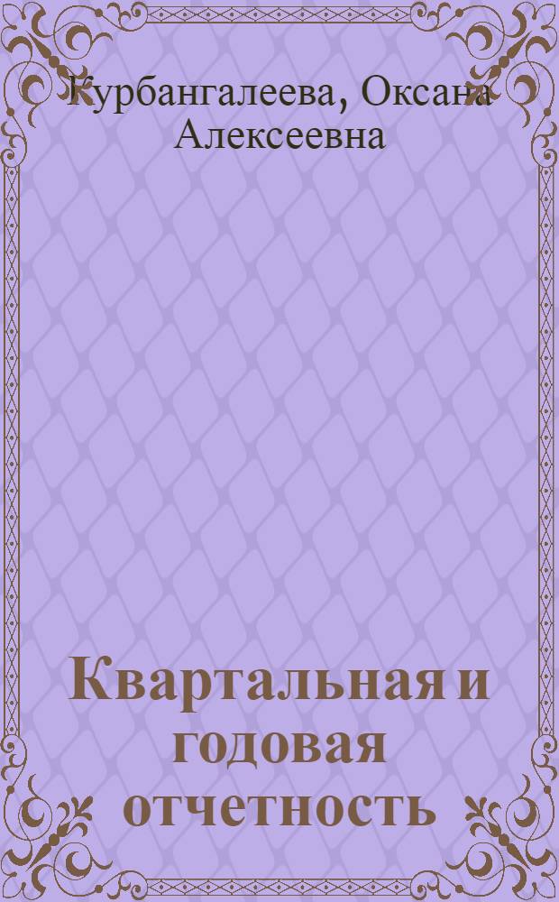 Квартальная и годовая отчетность : основные требования и правила, состав и формы отчетности, отчеты и приложение к балансу, аудиторское заключение