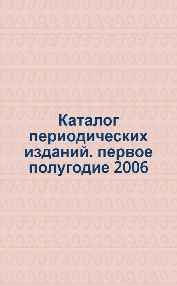 Каталог периодических изданий. первое полугодие 2006