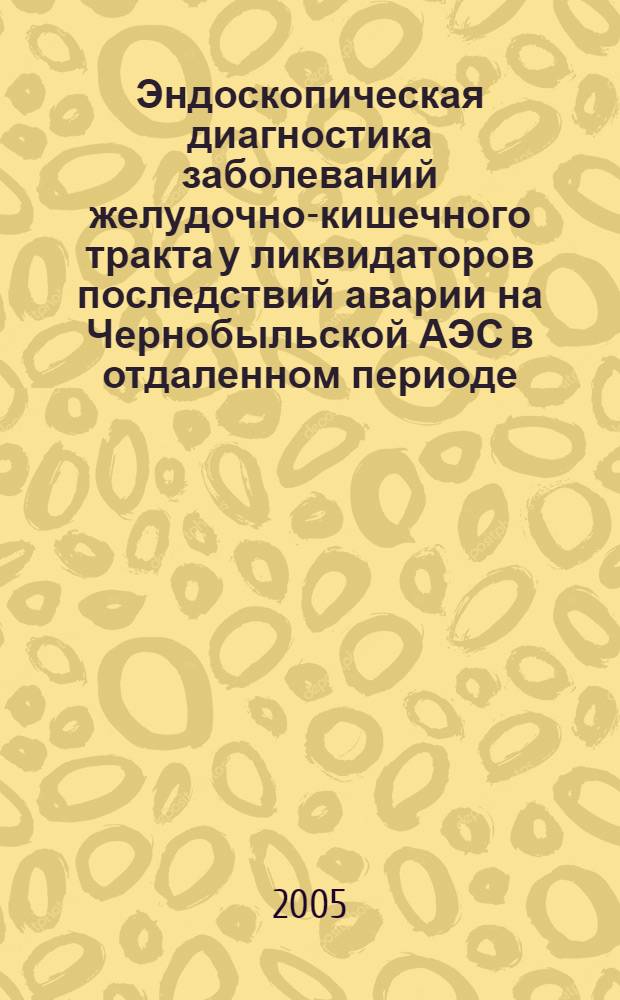 Эндоскопическая диагностика заболеваний желудочно-кишечного тракта у ликвидаторов последствий аварии на Чернобыльской АЭС в отдаленном периоде : автореф. дис. на соиск. учен. степ. к.м.н. : спец. 14.00.19