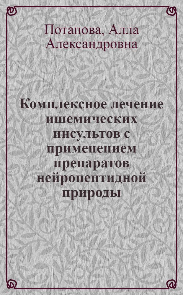 Комплексное лечение ишемических инсультов с применением препаратов нейропептидной природы : автореф. дис. на соиск. учен. степ. к.м.н. : спец. 14.00.13