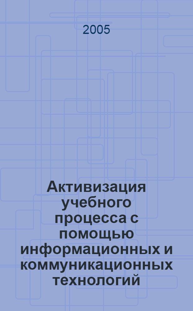 Активизация учебного процесса с помощью информационных и коммуникационных технологий : сборник научных трудов по материалам 69-й научно-практической конференции "Университетская наука - региону"