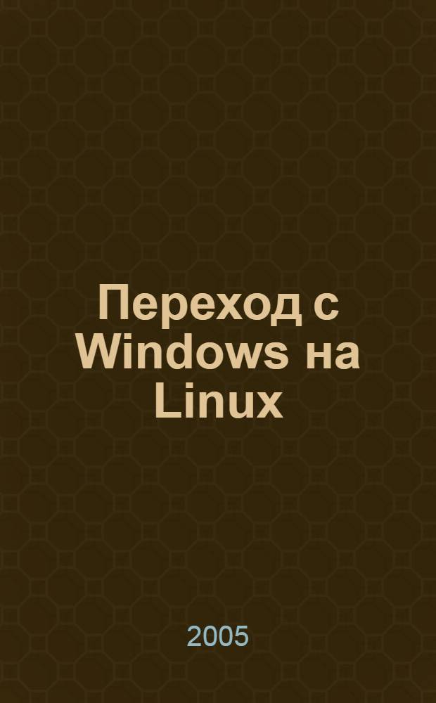 Переход с Windows на Linux : Windows 9x/Me, NT4, Windows 2000 и Windows XP : для системных администраторов : перевод с английского