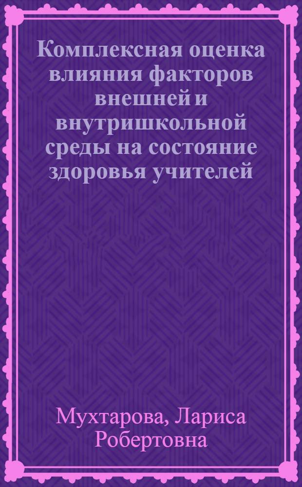 Комплексная оценка влияния факторов внешней и внутришкольной среды на состояние здоровья учителей : (на прим. г. Липецка) : автореф. дис. на соиск. учен. степ. к.м.н. : спец. 14.00.07