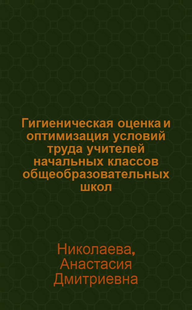 Гигиеническая оценка и оптимизация условий труда учителей начальных классов общеобразовательных школ : автореф. дис. на соиск. учен. степ. к.м.н. : спец. 14.00.07
