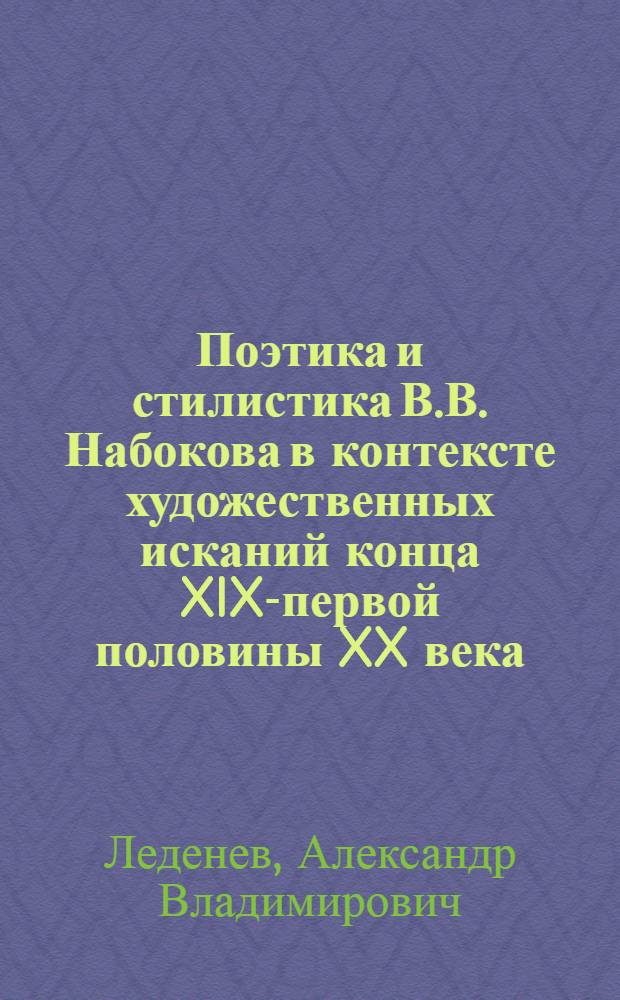 Поэтика и стилистика В.В. Набокова в контексте художественных исканий конца XIX-первой половины XX века : автореф. дис. на соиск. учен. степ. д.филол.н. : спец. 10.01.01