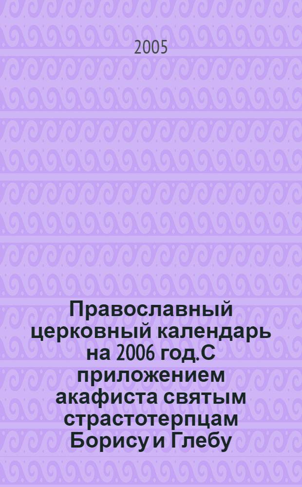 Православный церковный календарь на 2006 год. С приложением акафиста святым страстотерпцам Борису и Глебу