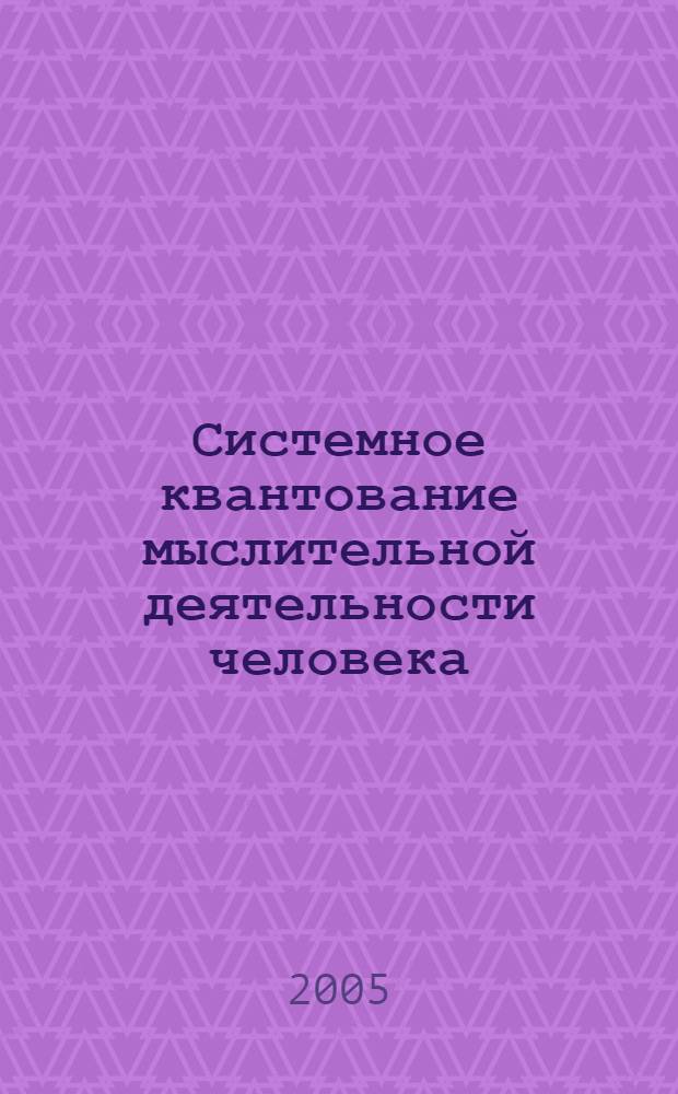 Системное квантование мыслительной деятельности человека : монография