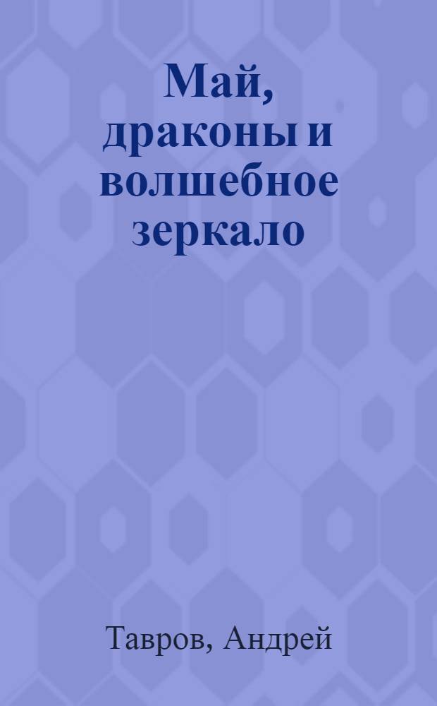 Май, драконы и волшебное зеркало : сказки : для сред. шк. возраста